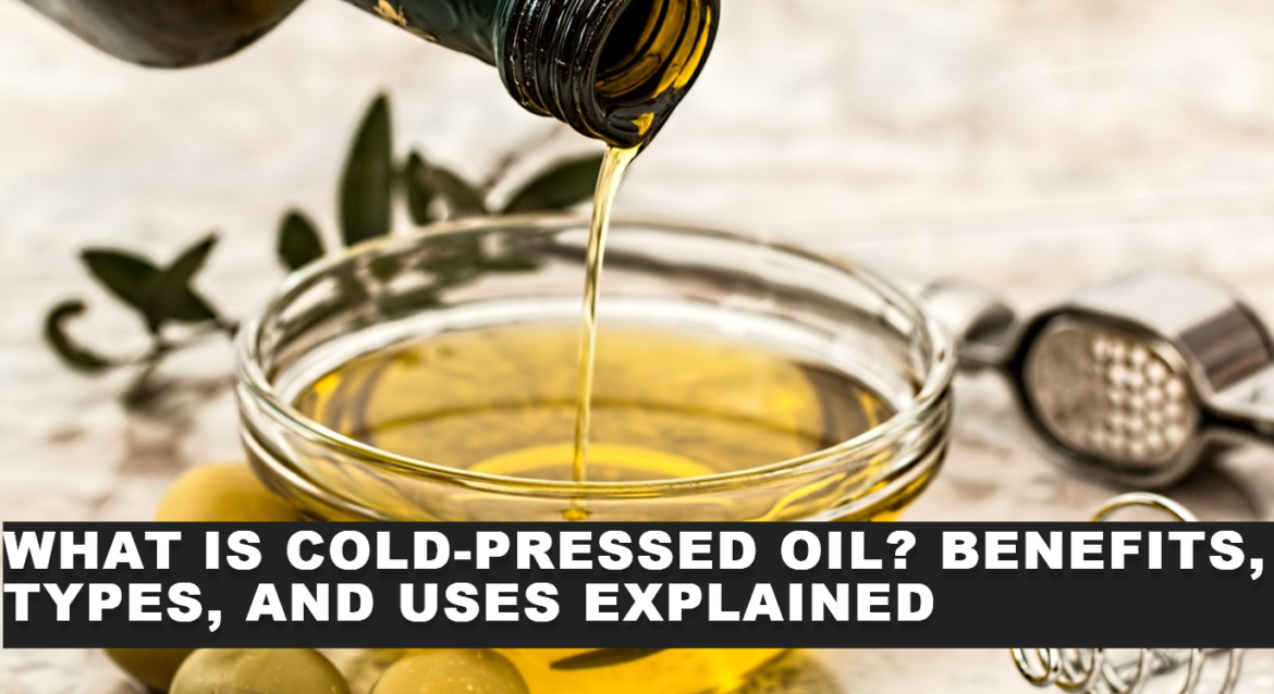 What is Cold-Pressed Oil? Benefits, Types, and Uses Explained