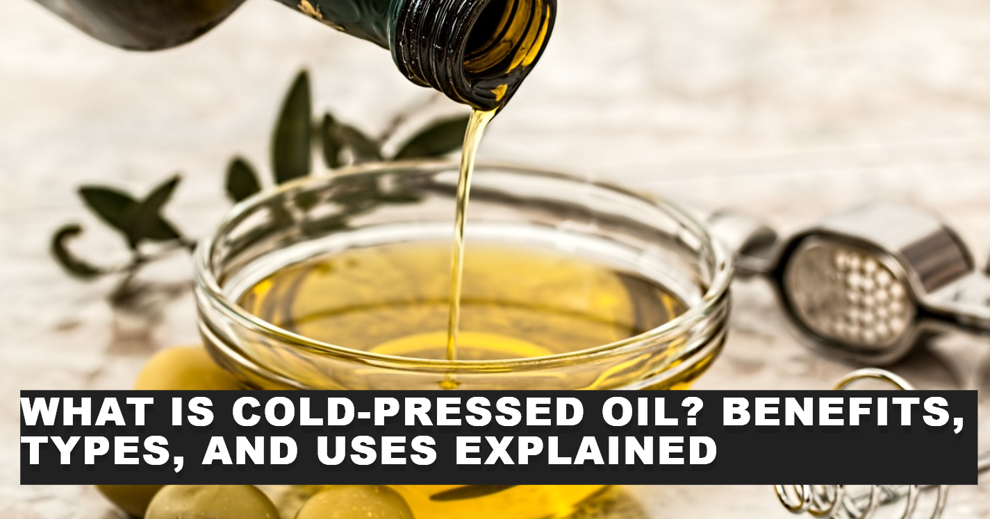 What is Cold-Pressed Oil? Benefits, Types, and Uses Explained